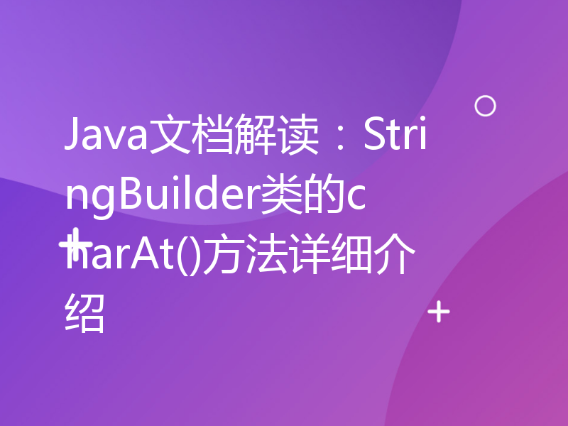 Java文档解读：StringBuilder类的charAt()方法详细介绍
