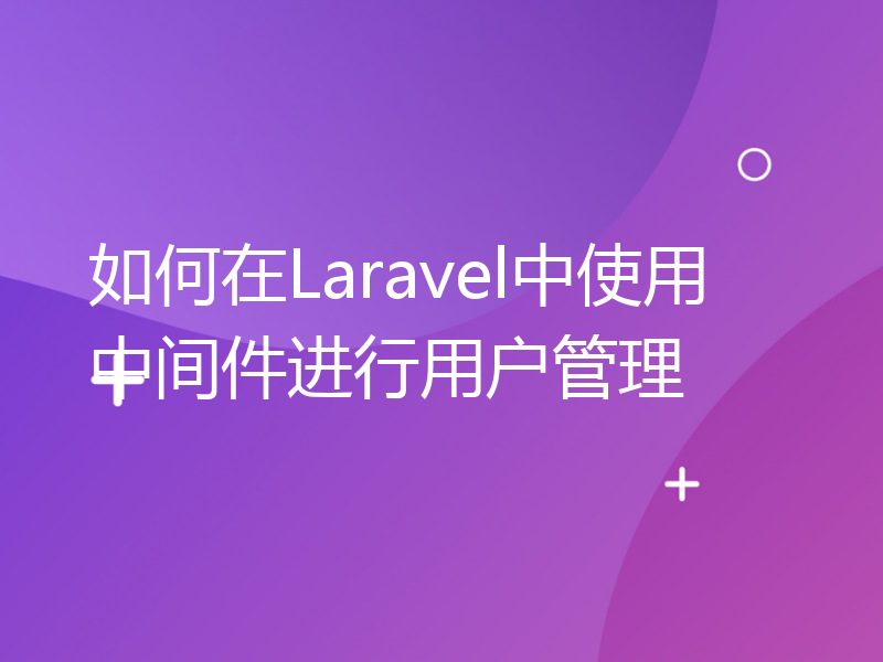 如何在Laravel中使用中间件进行用户管理