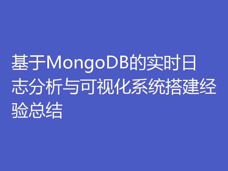基于MongoDB的实时日志分析与可视化系统搭建经验总结