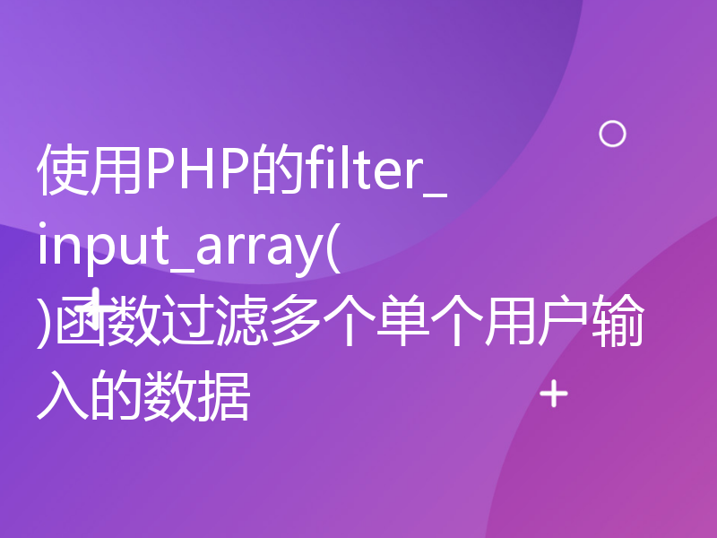 使用PHP的filter_input_array()函数过滤多个单个用户输入的数据