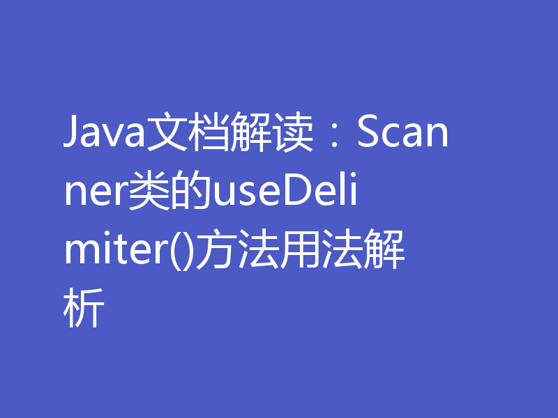 Java文档解读：Scanner类的useDelimiter()方法用法解析