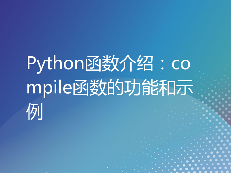 Python函数介绍：compile函数的功能和示例
