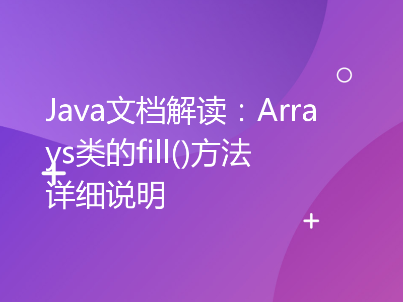 Java文档解读：Arrays类的fill()方法详细说明