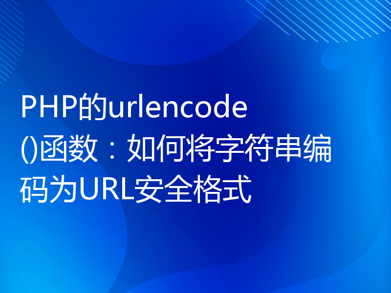 PHP的urlencode()函数：如何将字符串编码为URL安全格式
