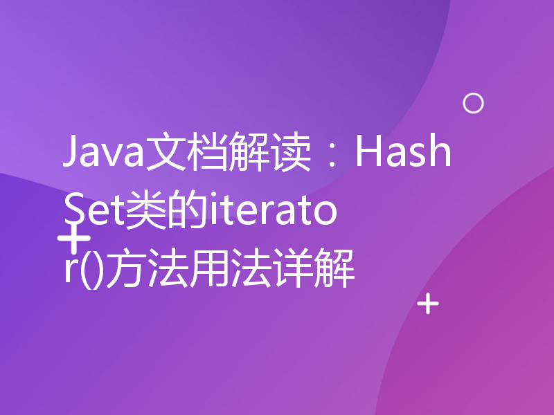 Java文档解读：HashSet类的iterator()方法用法详解