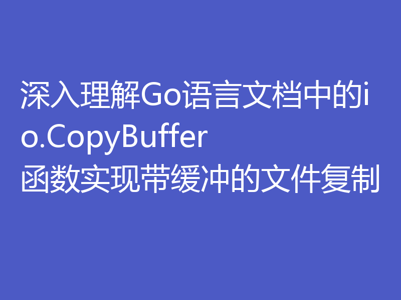 深入理解Go语言文档中的io.CopyBuffer函数实现带缓冲的文件复制