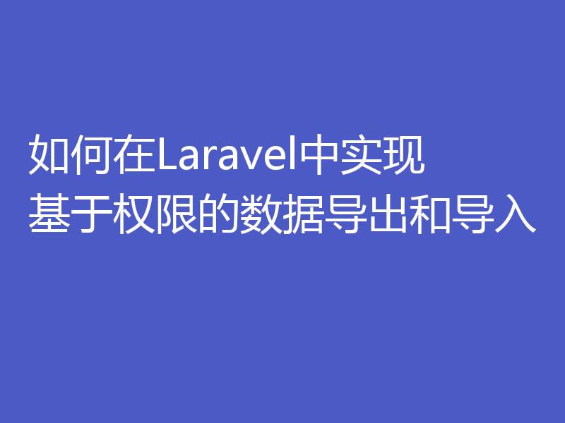 如何在Laravel中实现基于权限的数据导出和导入