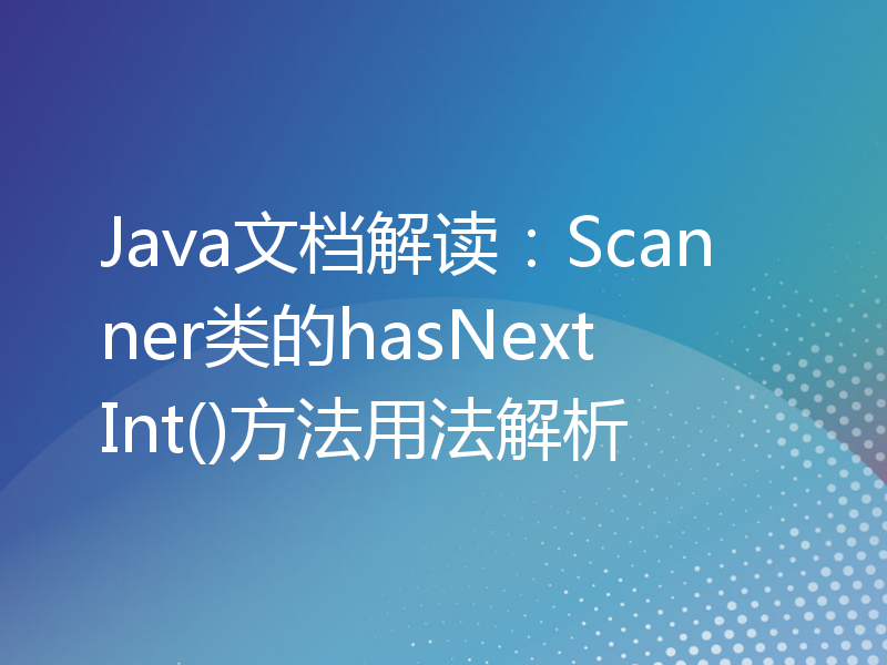 Java文档解读：Scanner类的hasNextInt()方法用法解析