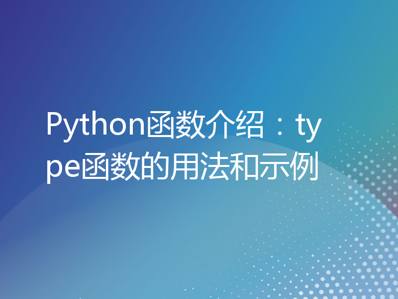 Python函数介绍：type函数的用法和示例