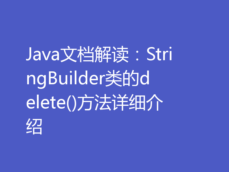 Java文档解读：StringBuilder类的delete()方法详细介绍