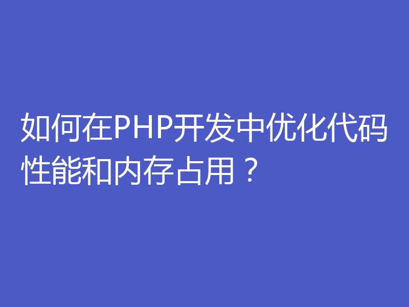 如何在PHP开发中优化代码性能和内存占用？