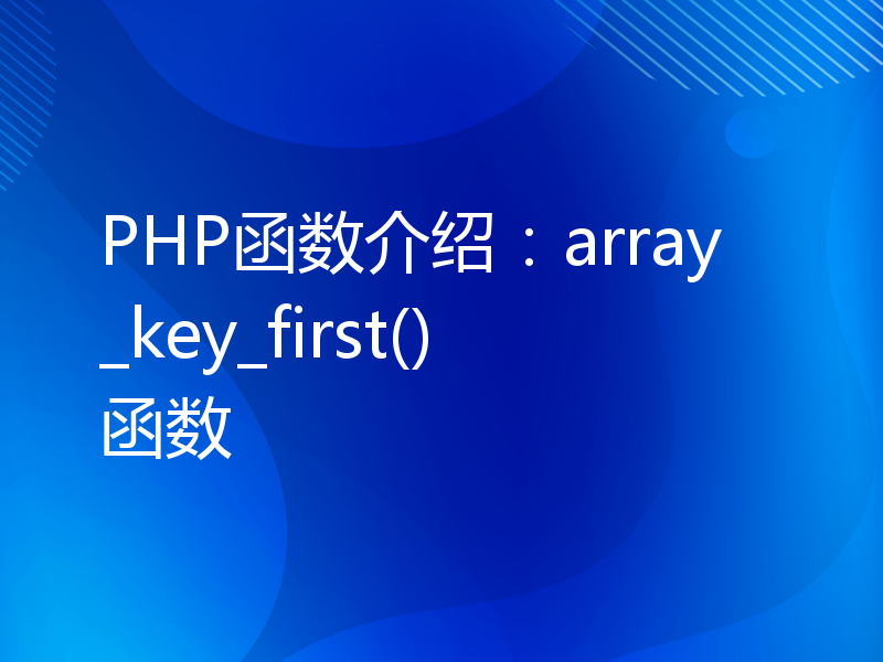 PHP函数介绍：array_key_first()函数