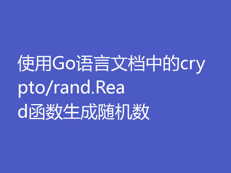 使用Go语言文档中的crypto/rand.Read函数生成随机数