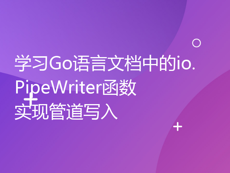 学习Go语言文档中的io.PipeWriter函数实现管道写入