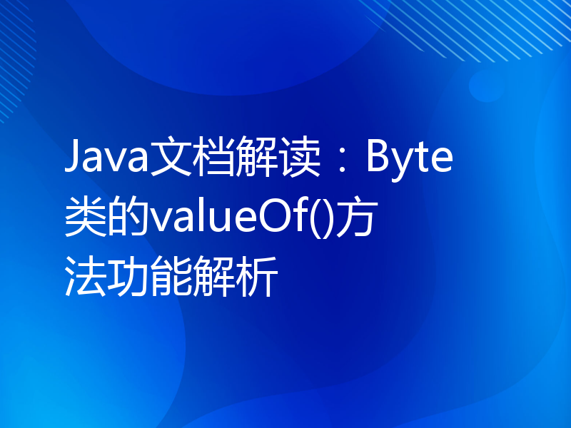 Java文档解读：Byte类的valueOf()方法功能解析