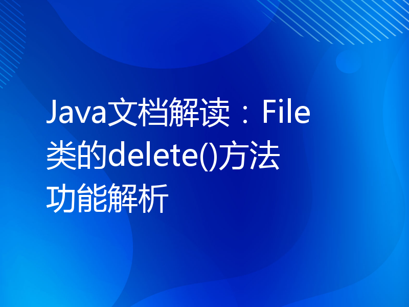 Java文档解读：File类的delete()方法功能解析