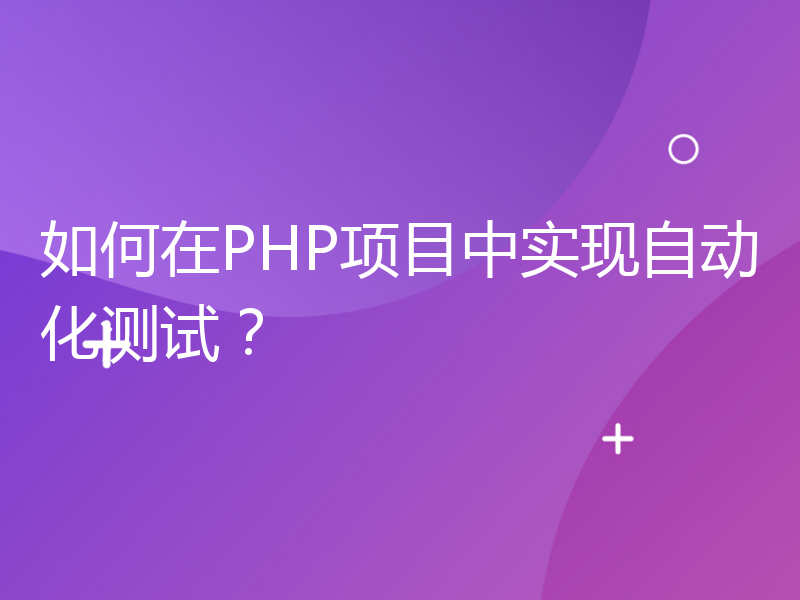 如何在PHP项目中实现自动化测试？