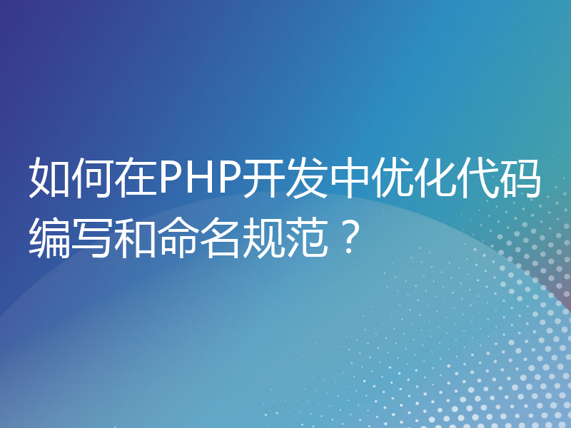 如何在PHP开发中优化代码编写和命名规范？