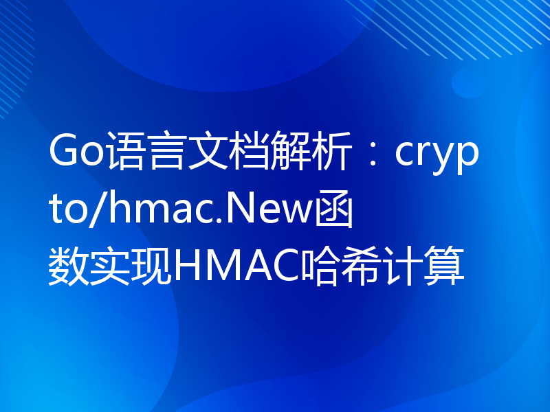 Go语言文档解析：crypto/hmac.New函数实现HMAC哈希计算