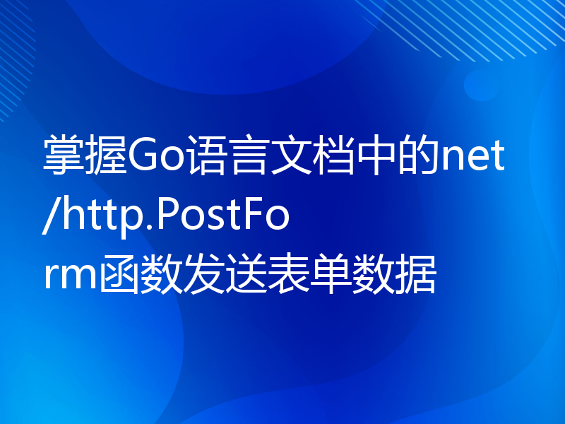掌握Go语言文档中的net/http.PostForm函数发送表单数据