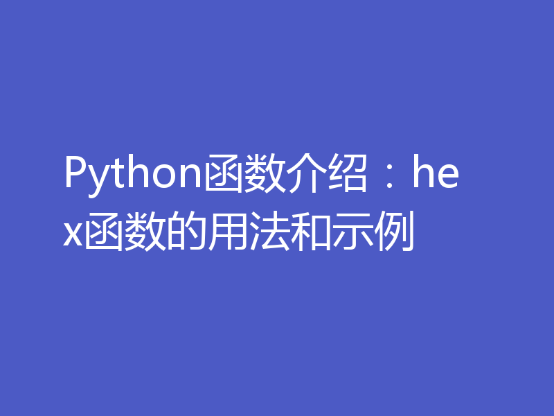 Python函数介绍：hex函数的用法和示例