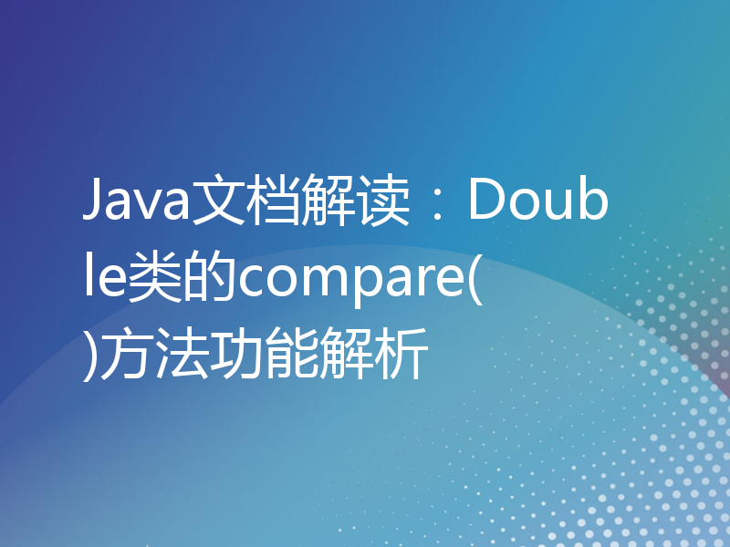 Java文档解读：Double类的compare()方法功能解析