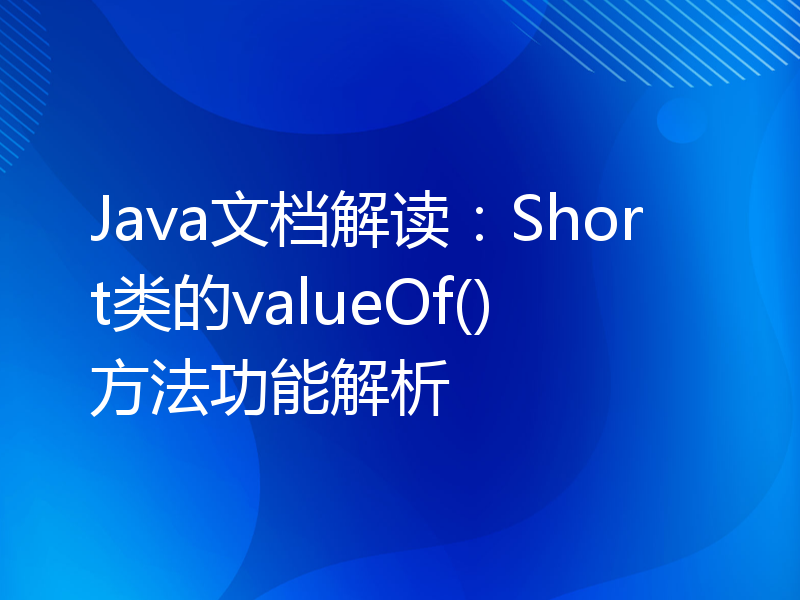 Java文档解读：Short类的valueOf()方法功能解析