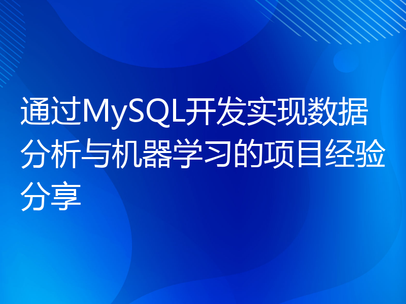 通过MySQL开发实现数据分析与机器学习的项目经验分享