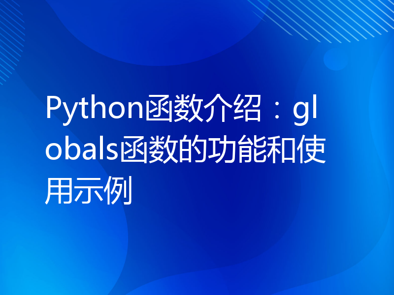 Python函数介绍：globals函数的功能和使用示例
