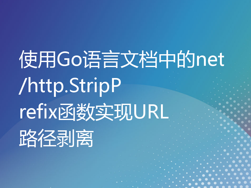 使用Go语言文档中的net/http.StripPrefix函数实现URL路径剥离