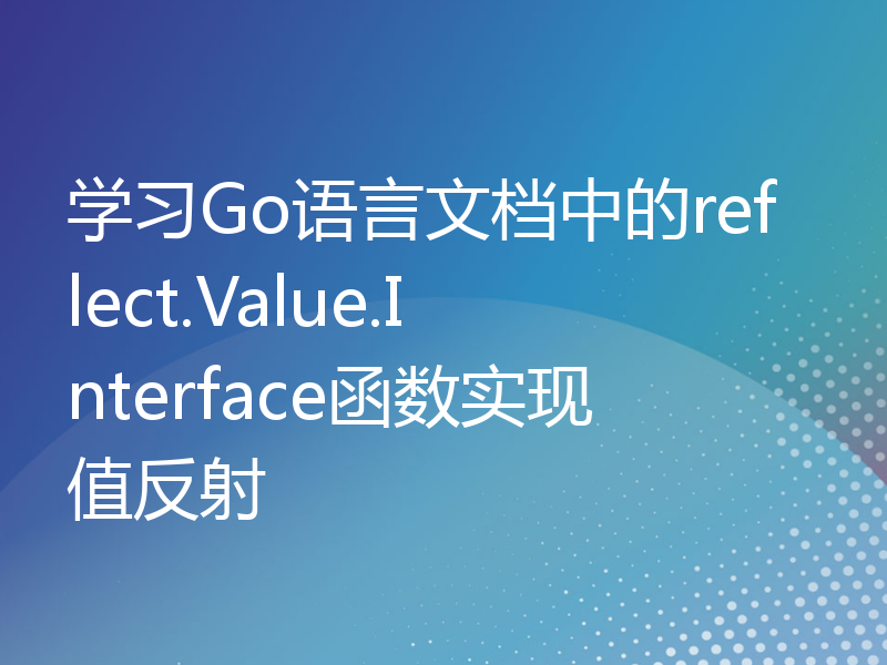 学习Go语言文档中的reflect.Value.Interface函数实现值反射