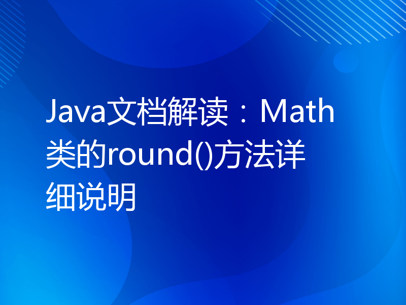 Java文档解读：Math类的round()方法详细说明