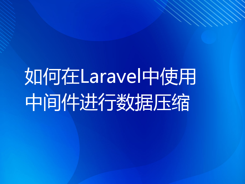 如何在Laravel中使用中间件进行数据压缩