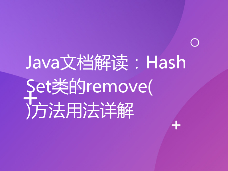 Java文档解读：HashSet类的remove()方法用法详解
