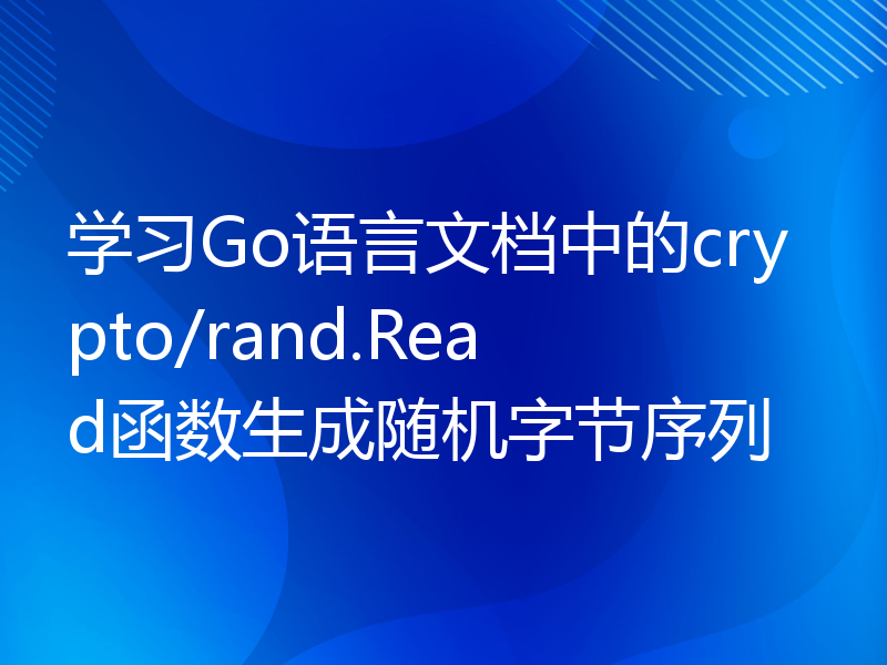 学习Go语言文档中的crypto/rand.Read函数生成随机字节序列