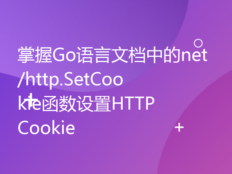 掌握Go语言文档中的net/http.SetCookie函数设置HTTP Cookie