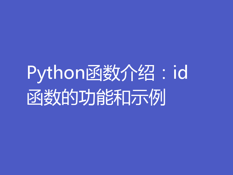Python函数介绍：id函数的功能和示例