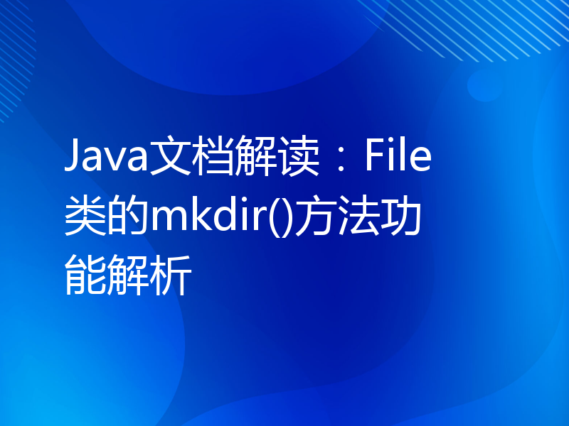 Java文档解读：File类的mkdir()方法功能解析