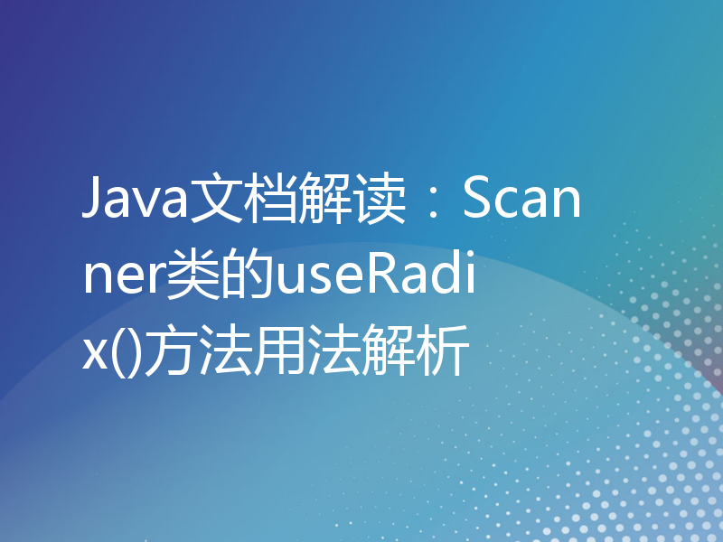 Java文档解读：Scanner类的useRadix()方法用法解析