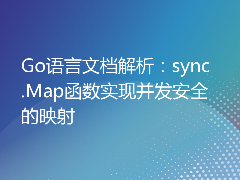 Go语言文档解析：sync.Map函数实现并发安全的映射