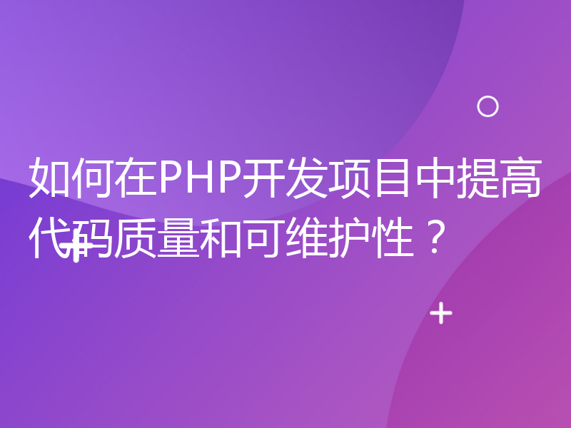 如何在PHP开发项目中提高代码质量和可维护性？