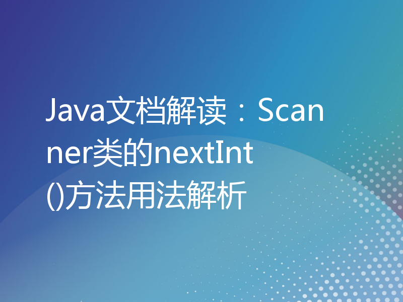 Java文档解读：Scanner类的nextInt()方法用法解析