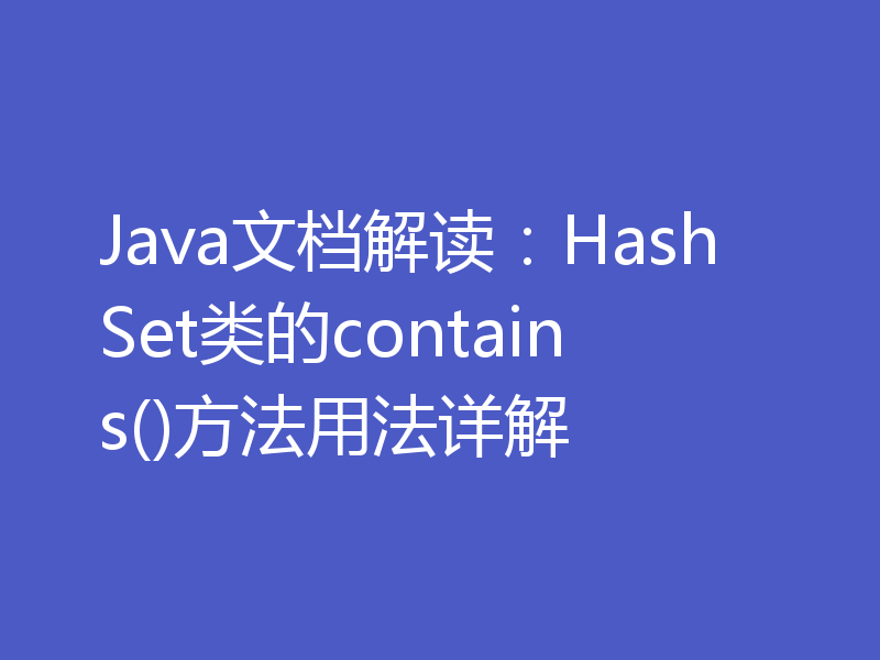 Java文档解读：HashSet类的contains()方法用法详解