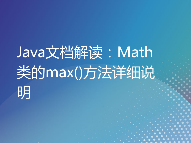 Java文档解读：Math类的max()方法详细说明