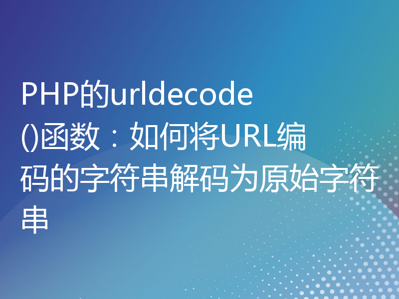 PHP的urldecode()函数：如何将URL编码的字符串解码为原始字符串