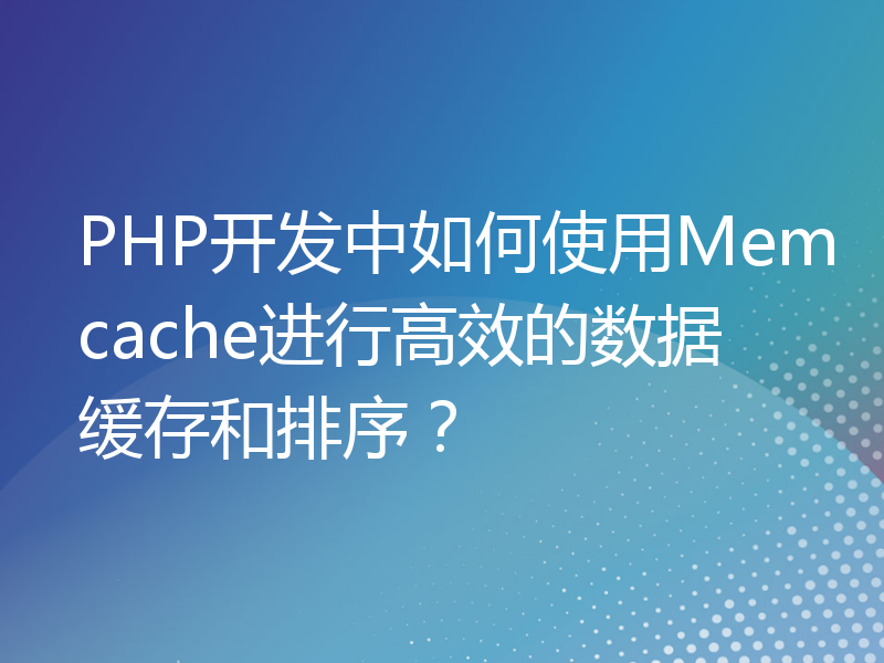 PHP开发中如何使用Memcache进行高效的数据缓存和排序？