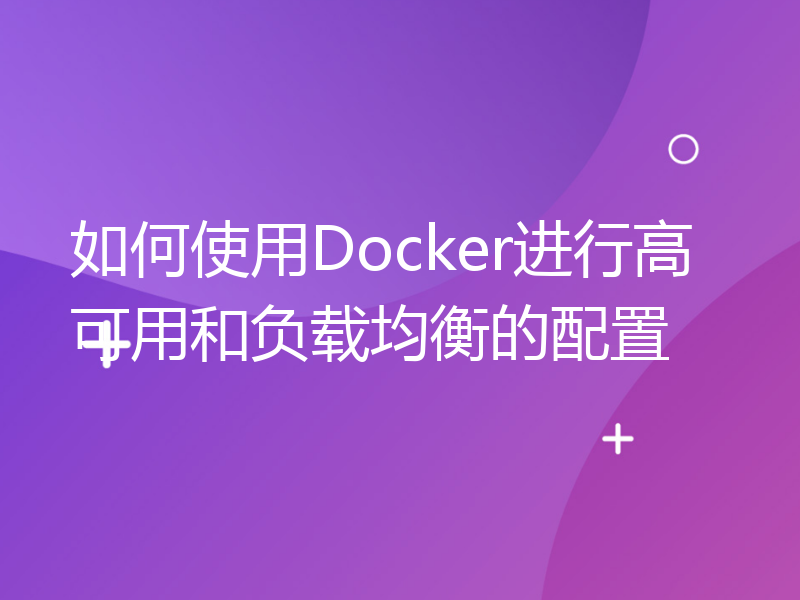 如何使用Docker进行高可用和负载均衡的配置