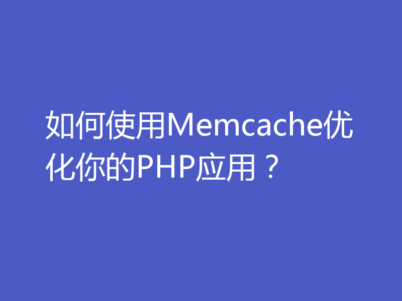 如何使用Memcache优化你的PHP应用？