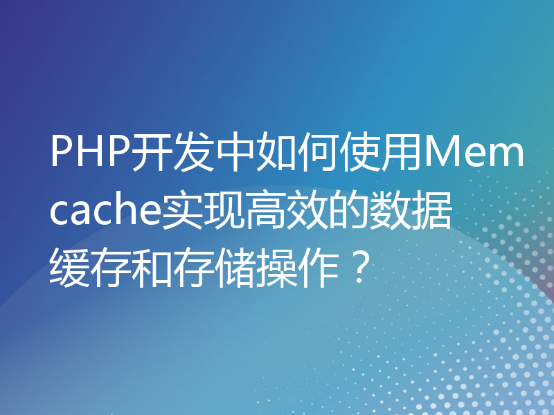 PHP开发中如何使用Memcache实现高效的数据缓存和存储操作？