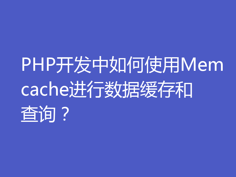PHP开发中如何使用Memcache进行数据缓存和查询？